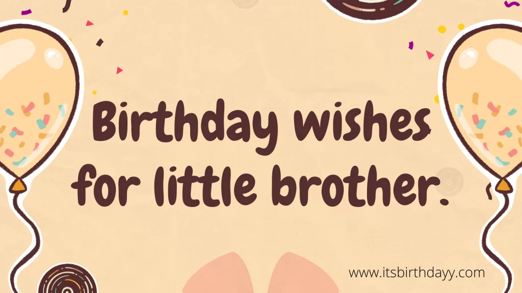Birthday wishes for little brother.